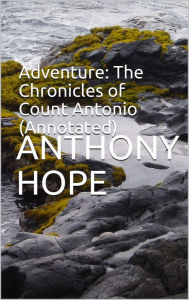 Title: Adventure: The Chronicles of Count Antonio (Annotated), Author: Anthony Hope