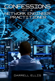 Title: Confessions of a Network Engineer Practitioner, Author: Darrell Ellis