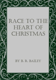 Title: Race To The Heart Of Christmas, Author: B. R. Bailey