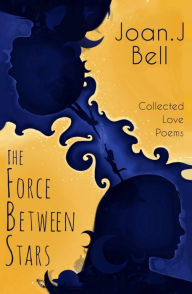 Title: The Force Between Stars: Collected Love Poems, Author: Joan J. Bell