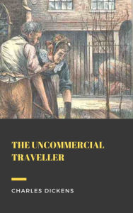 Title: The Uncommercial Traveller, Author: Charles Dickens