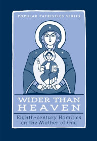 Title: Wider Than Heaven: Eighth-century Homilies on the Mother of God, Author: Mary B. Cunningham