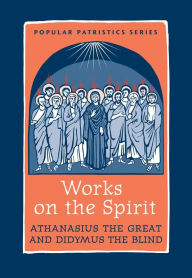 Title: Works on the Spirit: Athanasius the Great & Didymus the Blind, Author: Mark DelCogliano