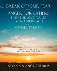 Title: BREAK OF YOUR FEAR AND ANGER FOR OTHERS FIND THE LOVE YOU SO LONG FOR IN GOD AND OTHERS BY FAITH, Author: NORMA BURNS