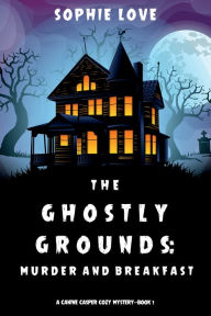 Title: The Ghostly Grounds: Murder and Breakfast (A Canine Casper Cozy MysteryBook 1), Author: Sophie Love