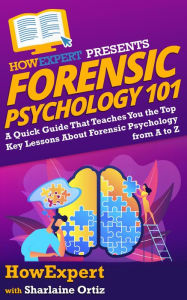 Title: Forensic Psychology 101: A Quick Guide That Teaches You the Top Key Lessons About Forensic Psychology from A to Z, Author: HowExpert