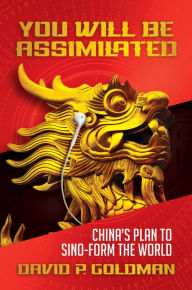 Title: You Will Be Assimilated: Chinas Plan to Sino-form the World, Author: David P. Goldman