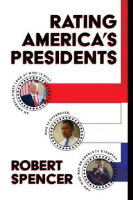 Title: Rating Americas Presidents: An America-First Look at Who Is Best, Who Is Overrated, and Who Was An Absolute Disaster, Author: Robert Spencer