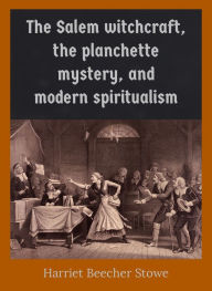 Title: The Salem witchcraft, the planchette mystery, and modern spiritualism, Author: Harriet Beecher Stowe
