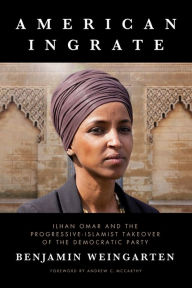 Title: American Ingrate: Ilhan Omar and the Progressive-Islamist Takeover of the Democratic Party, Author: Benjamin Weingarten