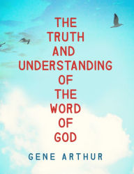 Title: The Truth and Understanding of the Word of God, Author: Gene Arthur