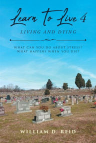 Title: Learn To Live 4: Living and Dying: What Can You Do About Stress? What Happens When You Die?, Author: William D. Reid