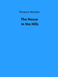 Title: The House in the Hills, Author: Florence Warden