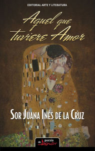 Title: Aquel que tuviere amor, Author: Sor Juana Ines De la Cruz