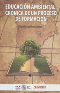 Title: Educacion Ambiental: Cronica de un proceso de formacion, Author: Miguel Angel Arias Ortega