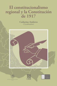 Title: El constitucionalismo regional y la Constitucion de 1917, Author: Catherine Andrews