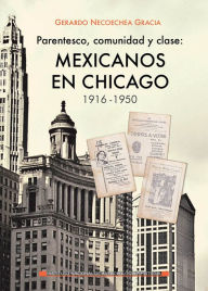 Title: Parentesco, comunidad y clase: mexicanos en Chicago, 1916-1950., Author: Gerardo Necoechea Gracia