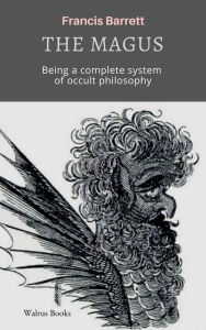 Title: The Magus, A Complete System of Occult Philosophy, Author: Francis Barrett
