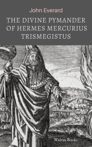 Title: The Divine Pymander of Hermes Mercurius Trismegistus, Author: John Everard