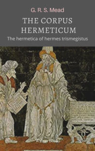 Title: The Corpus Hermeticum, Author: G. R. S. Mead