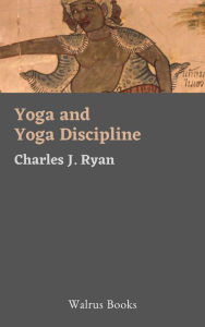 Title: Yoga and Yoga Discipline, A Theosophical Interpretation, Author: Charles J. Ryan
