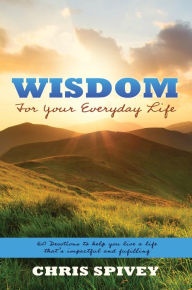 Title: WISDOM FOR YOUR EVERYDAY LIFE, Author: Chris Spivey