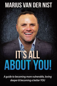 Title: It's All About You!: A guide to becoming more vulnerable, loving deeper & becoming a better YOU, Author: Marius Van Der Nist
