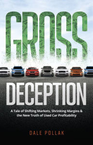 Title: Gross Deception: A Tale of Shifting Markets, Shrinking Margins, and the New Truth of Used Car Profitability, Author: Dale Pollak