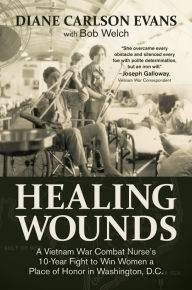 Title: Healing Wounds: A Vietnam War Combat Nurses 10-Year Fight to Win Women a Place of Honor in Washington, D.C., Author: Diane Carlson Evans