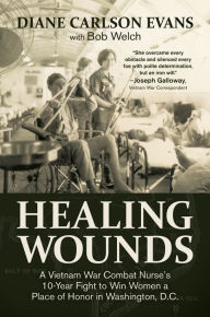 Healing Wounds: A Vietnam War Combat Nurses 10-Year Fight to Win Women a Place of Honor in Washington, D.C.