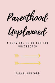 Title: Parenthood Unplanned: A Survival Guide for the Unexpected, Author: Sarah Dunford