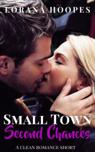 Title: Small Town Second Chances: A Clean Inspirational Short Story Romance, Author: Lorana Hoopes