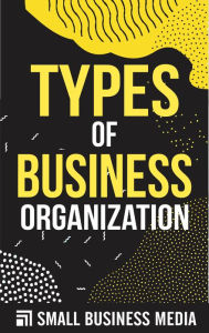 Title: Types Of Business Organization, Author: Small Business Media