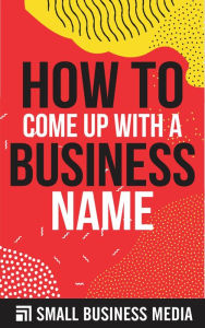 Title: How To Come Up With A Business Name, Author: Small Business Media