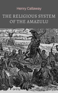 Title: The Religious System of the Amazulu, Author: Henry Callaway