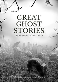 Title: Great Ghost Stories: 12 Supernatural Tales Selected by Joseph Lewis French, Author: Joseph Lewis French