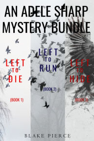 Title: An Adele Sharp Mystery Bundle: Left to Die (#1), Left to Run (#2), and Left to Hide (#3), Author: Blake Pierce