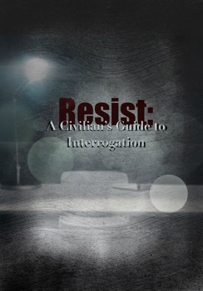 Resist: A Civilian's Guide to Interrogation