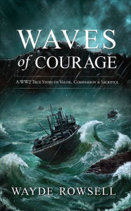 Title: WAVES OF COURAGE: A WW2 True Story of Valor, Compassion and Sacrifice, Author: Wayde Rowsell