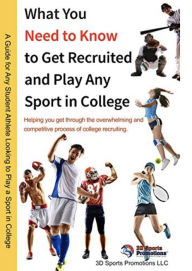 Title: What You Need to Know to Get Recruited and Play Any Sport in College, Author: 3D Sports Promotions