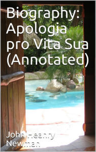 Title: Apologia pro Vita Sua (Annotated), Author: John Henry Newman