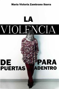 Title: LA VIOLENCIA DE PUERTAS PARA ADENTRO, Author: Maria Victoria Zambrano Ibarra