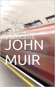 Title: The Story of My Boyhood and Youth (Annotated), Author: John Muir