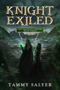 Title: Knight Exiled: The Shackled Verities (Book Three), Author: Tammy Salyer
