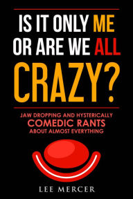 Title: Is It Only Me Or Are We All Crazy?, Author: Lee Mercer