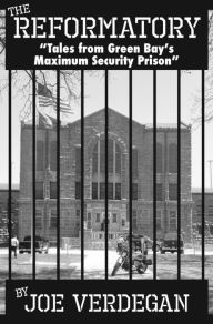 Title: The Reformatory - Tales from Green Bay's Maximum Security Prison, Author: Joe Verdegan