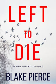 Title: Left To Die (An Adele Sharp Mystery--Book One), Author: Blake Pierce