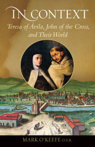 Title: In Context: Teresa of Avila, John of the Cross, and Their World, Author: Mark O'Keefe