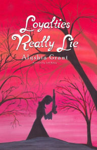 Title: Loyalties Really Lie, Author: Alyshia Grant