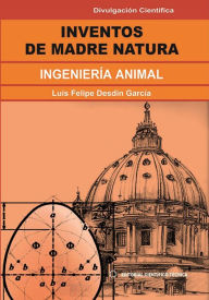 Title: Inventos de la Madre Natura. Ingenieria animal, Author: Luis Felipe Desdin Garcia